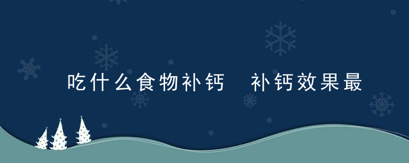 吃什么食物补钙 补钙效果最好的食物有哪些